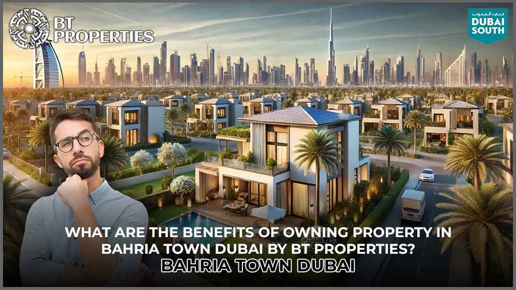 What are the Benefits of Owning Property in Bahria Town Dubai by BT Properties